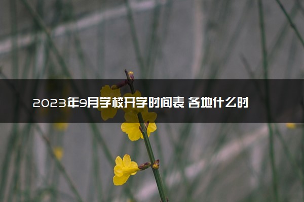 2023年9月学校开学时间表 各地什么时候秋季开学