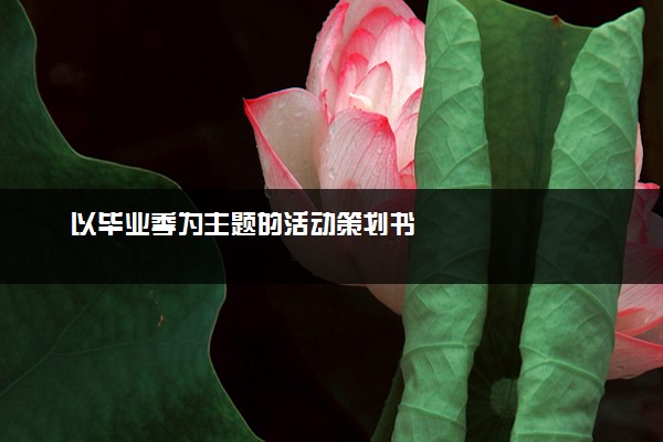 以毕业季为主题的活动策划书