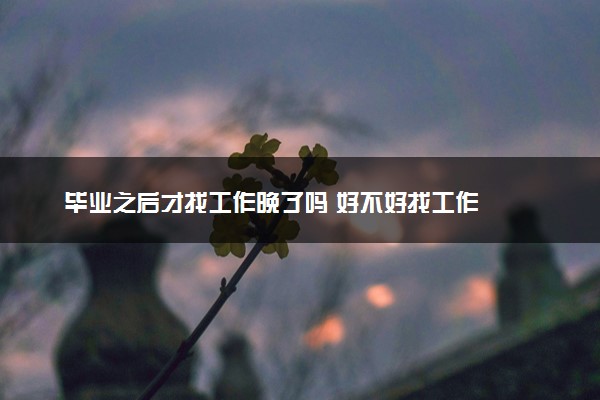 毕业之后才找工作晚了吗 好不好找工作