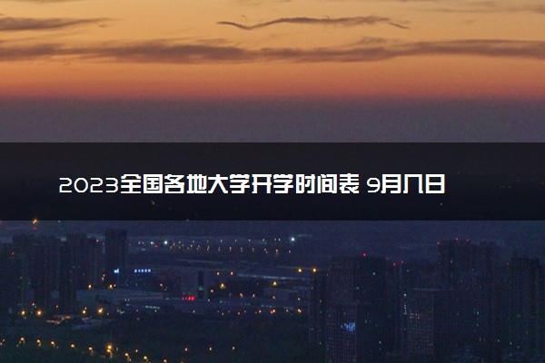2023全国各地大学开学时间表 9月几日秋季开学