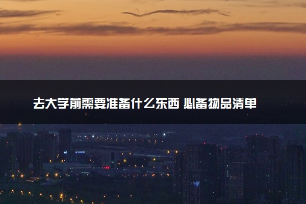 去大学前需要准备什么东西 必备物品清单
