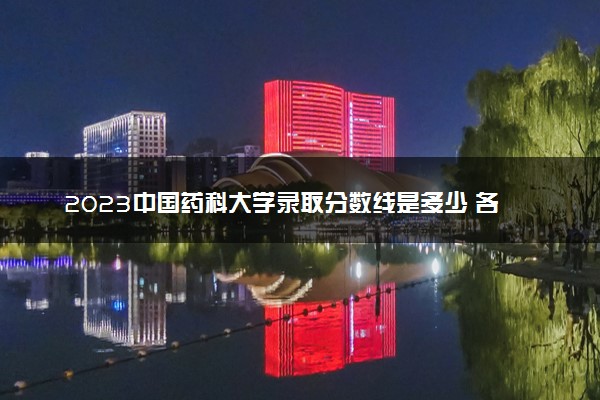 2023中国药科大学录取分数线是多少 各省历年最低分数线