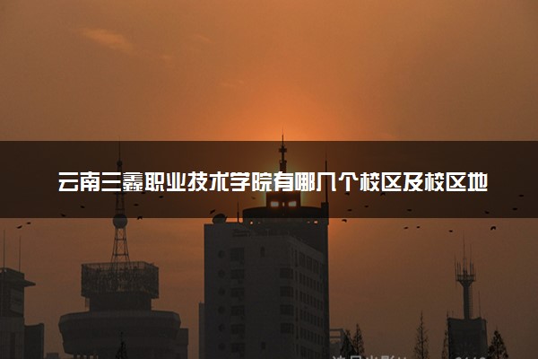 云南三鑫职业技术学院有哪几个校区及校区地址公交站点 分别都在哪里