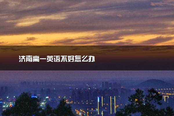 济南高一英语不好怎么办