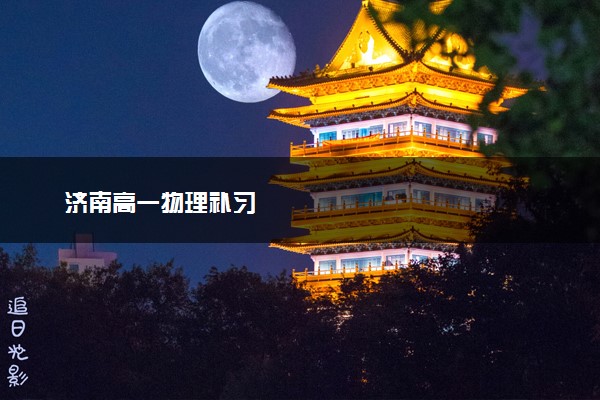 济南高一物理补习