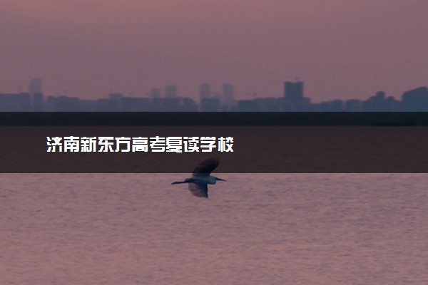 济南新东方高考复读学校