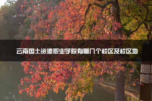 云南国土资源职业学院有哪几个校区及校区地址公交站点 分别都在哪里