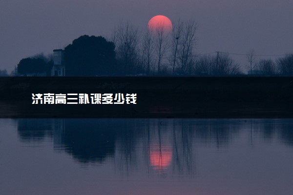 济南高三补课多少钱