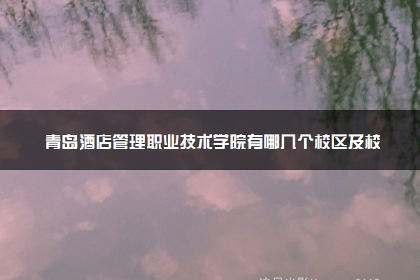 青岛酒店管理职业技术学院有哪几个校区及校区地址公交站点 分别都在哪里