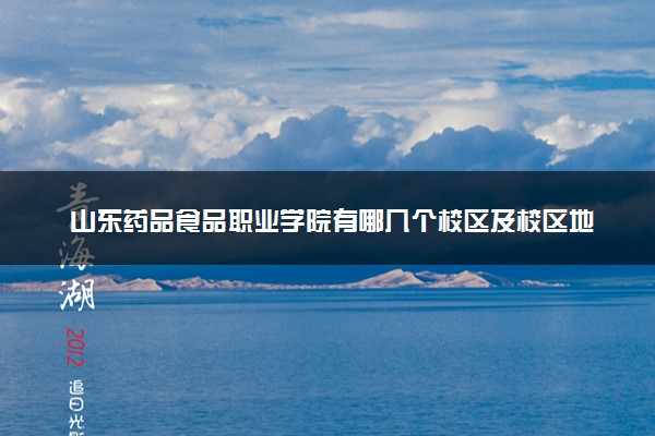 山东药品食品职业学院有哪几个校区及校区地址公交站点 分别都在哪里