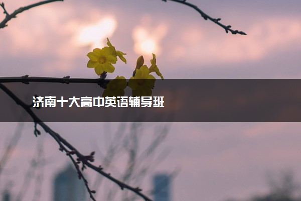 济南十大高中英语辅导班