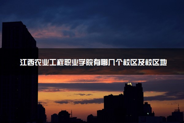 江西农业工程职业学院有哪几个校区及校区地址公交站点 分别都在哪里