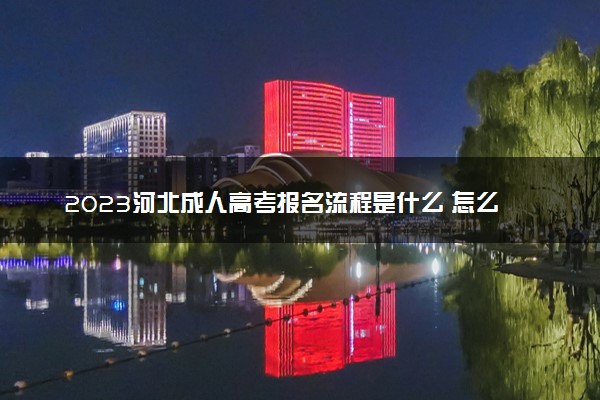 2023河北成人高考报名流程是什么 怎么报考