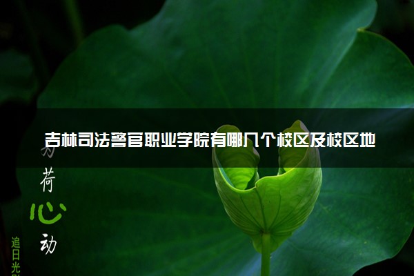 吉林司法警官职业学院有哪几个校区及校区地址公交站点 分别都在哪里
