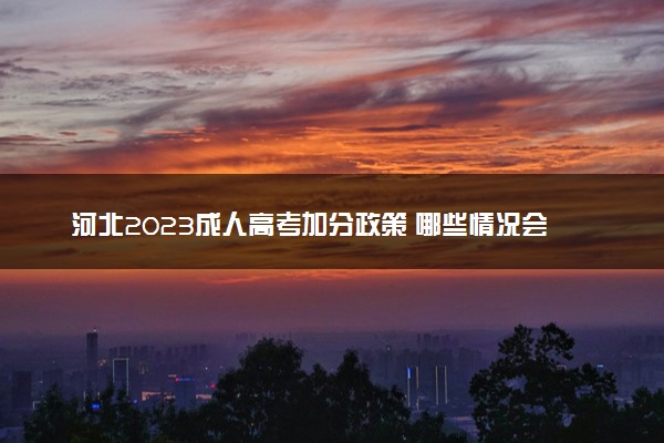 河北2023成人高考加分政策 哪些情况会加分