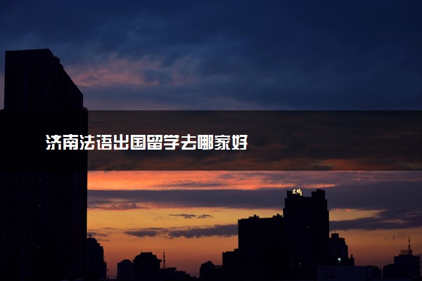 济南法语出国留学去哪家好