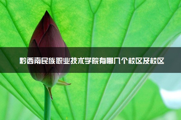 黔西南民族职业技术学院有哪几个校区及校区地址公交站点 分别都在哪里