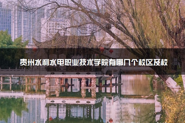 贵州水利水电职业技术学院有哪几个校区及校区地址公交站点 分别都在哪里