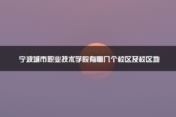 宁波城市职业技术学院有哪几个校区及校区地址公交站点 分别都在哪里