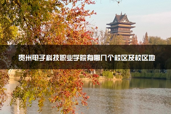 贵州电子科技职业学院有哪几个校区及校区地址公交站点 分别都在哪里