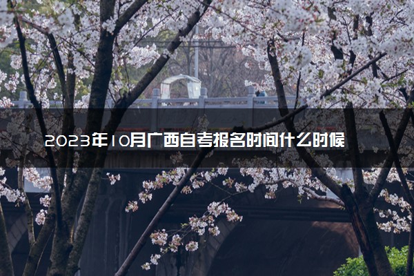 2023年10月广西自考报名时间什么时候 几号截止