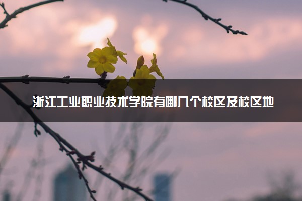 浙江工业职业技术学院有哪几个校区及校区地址公交站点 分别都在哪里