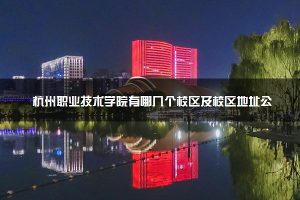 杭州职业技术学院有哪几个校区及校区地址公交站点 分别都在哪里