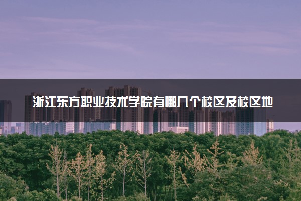 浙江东方职业技术学院有哪几个校区及校区地址公交站点 分别都在哪里
