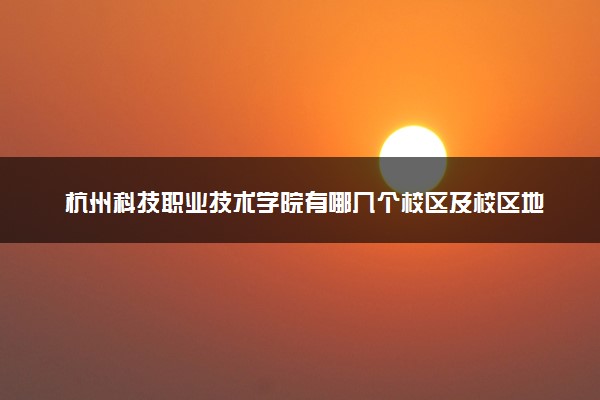 杭州科技职业技术学院有哪几个校区及校区地址公交站点 分别都在哪里