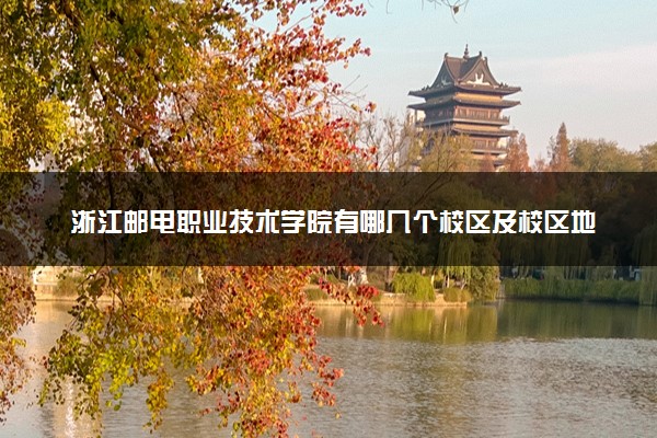 浙江邮电职业技术学院有哪几个校区及校区地址公交站点 分别都在哪里