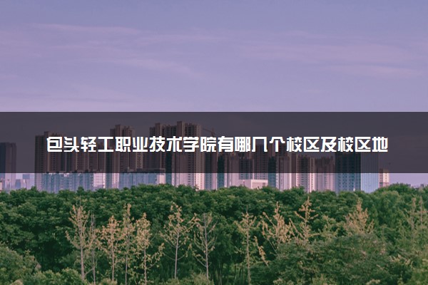 包头轻工职业技术学院有哪几个校区及校区地址公交站点 分别都在哪里