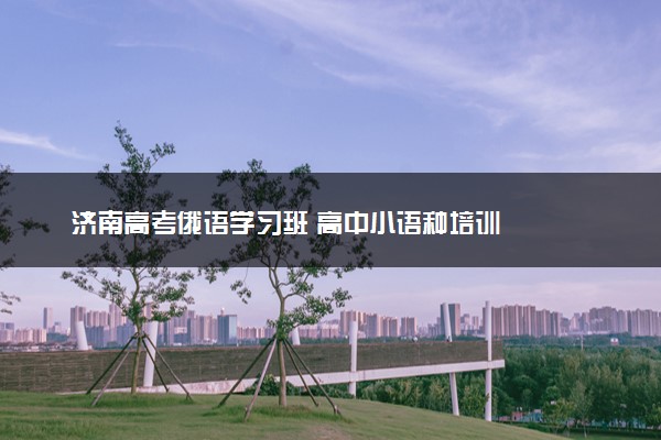 济南高考俄语学习班 高中小语种培训