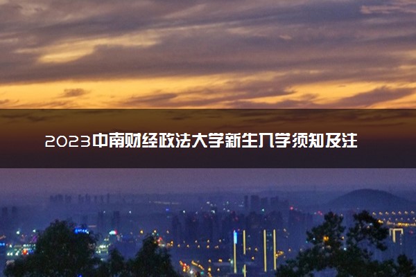 2023中南财经政法大学新生入学须知及注意事项 迎新网入口