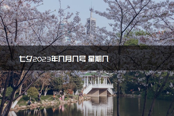 七夕2023年几月几号 星期几