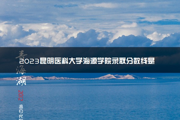 2023昆明医科大学海源学院录取分数线是多少 各省历年最低分数线