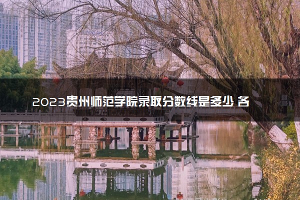 2023贵州师范学院录取分数线是多少 各省历年最低分数线