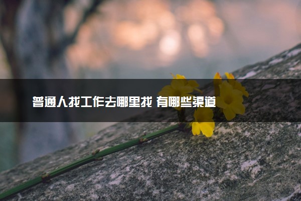 普通人找工作去哪里找 有哪些渠道