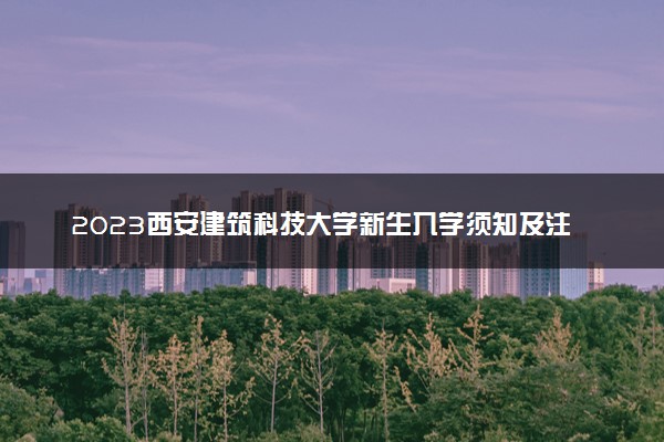 2023西安建筑科技大学新生入学须知及注意事项 迎新网入口