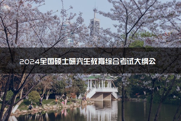 2024全国硕士研究生教育综合考试大纲公布