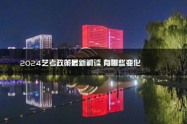 2024艺考政策最新解读 有哪些变化