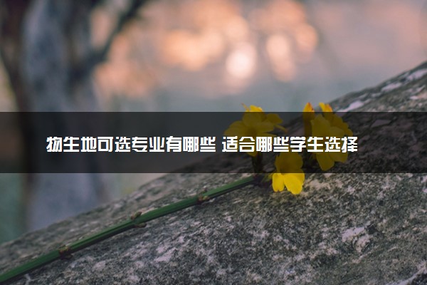 物生地可选专业有哪些 适合哪些学生选择