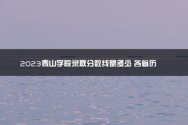 2023泰山学院录取分数线是多少 各省历年最低分数线