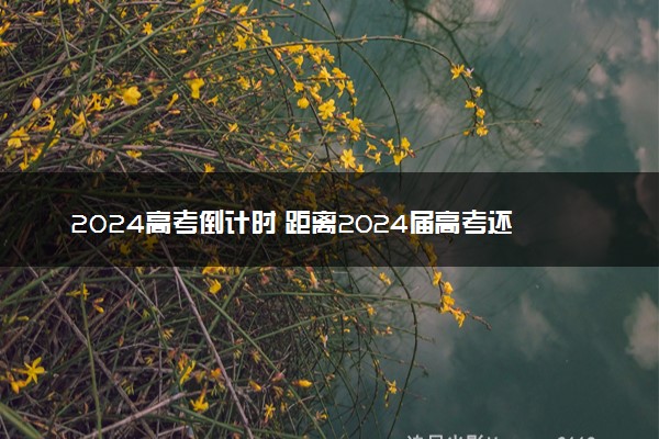 2024高考倒计时 距离2024届高考还有几天时间