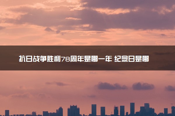 抗日战争胜利78周年是哪一年 纪念日是哪一天