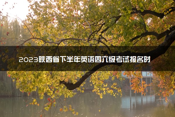2023陕西省下半年英语四六级考试报名时间 几号截止