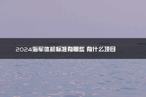 2024海军体检标准有哪些 有什么项目