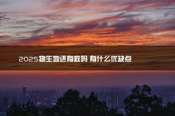 2025物生地还有救吗 有什么优缺点