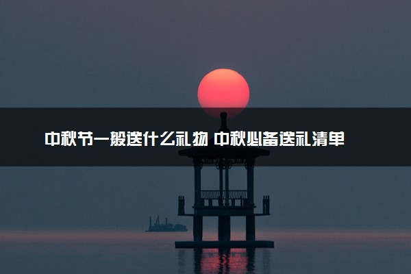 中秋节一般送什么礼物 中秋必备送礼清单