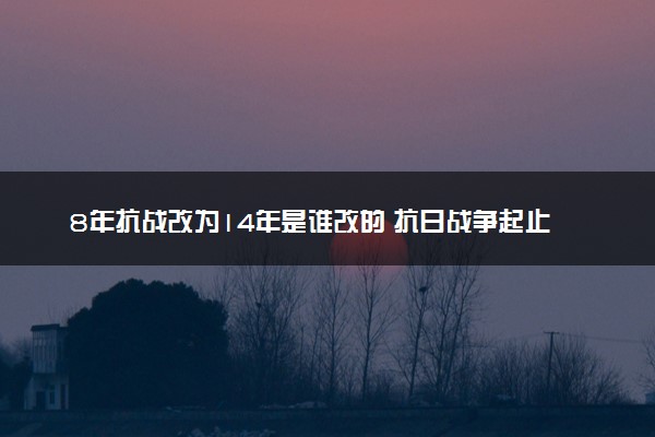 8年抗战改为14年是谁改的 抗日战争起止时间
