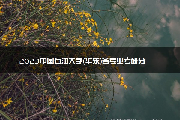 2023中国石油大学（华东）各专业考研分数线 历年研究生复试线